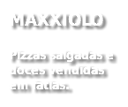 MAXXIOLO
Pizzas salgadas e doces vendidas em fatias.