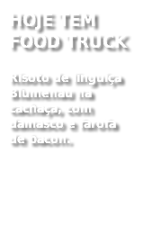 HOJE TEM FOOD TRUCK
Risoto de linguiça Blumenau na cachaça, com damasco e farofa de bacon. 