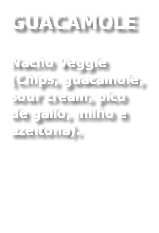 GUACAMOLE
Nacho Veggie (Chips, guacamole, sour cream, pico de gallo, milho e azeitona). 