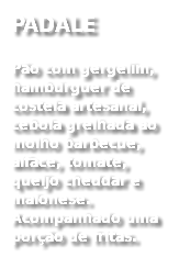 PADALE
Pão com gergelim, hambúrguer de costela artesanal, cebola grelhada ao molho barbecue, alface, tomate, queijo cheddar e maionese. Acompanhado uma porção de fritas. 