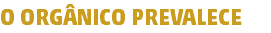 O ORGÂNICO PREVALECE