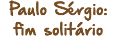Paulo Sérgio: fim solitário