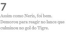 7
Assim como Neris, foi bem. Demorou para reagir no lance que culminou no gol do Tigre. 